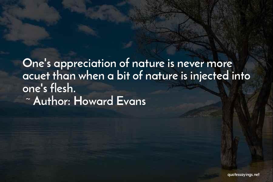 Howard Evans Quotes: One's Appreciation Of Nature Is Never More Acuet Than When A Bit Of Nature Is Injected Into One's Flesh.