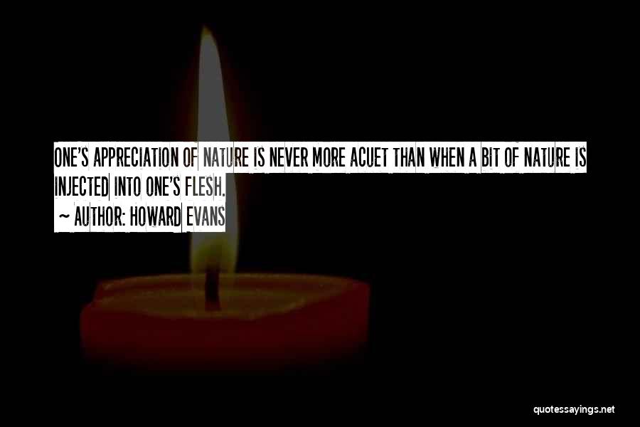 Howard Evans Quotes: One's Appreciation Of Nature Is Never More Acuet Than When A Bit Of Nature Is Injected Into One's Flesh.
