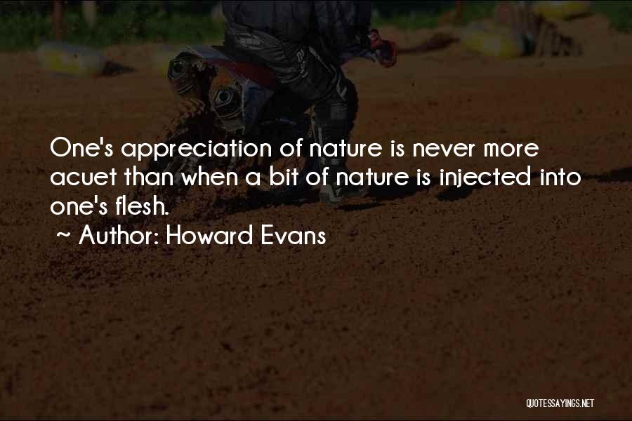 Howard Evans Quotes: One's Appreciation Of Nature Is Never More Acuet Than When A Bit Of Nature Is Injected Into One's Flesh.