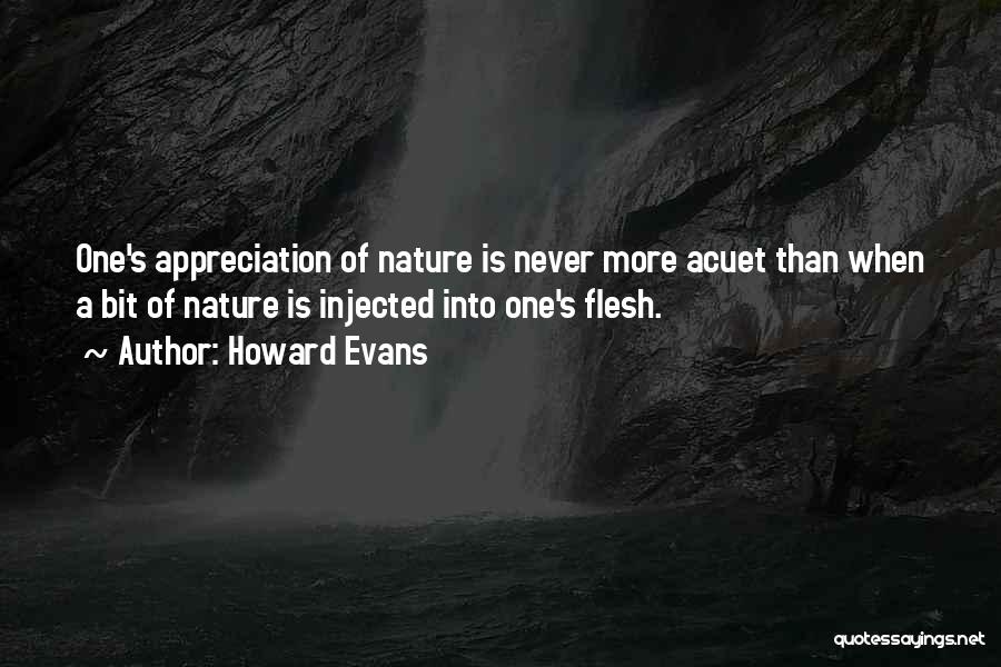 Howard Evans Quotes: One's Appreciation Of Nature Is Never More Acuet Than When A Bit Of Nature Is Injected Into One's Flesh.