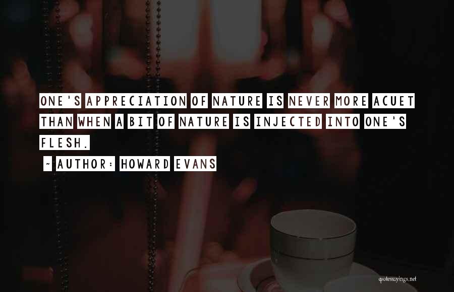 Howard Evans Quotes: One's Appreciation Of Nature Is Never More Acuet Than When A Bit Of Nature Is Injected Into One's Flesh.