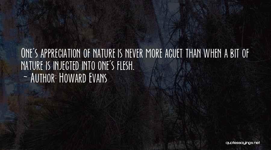 Howard Evans Quotes: One's Appreciation Of Nature Is Never More Acuet Than When A Bit Of Nature Is Injected Into One's Flesh.