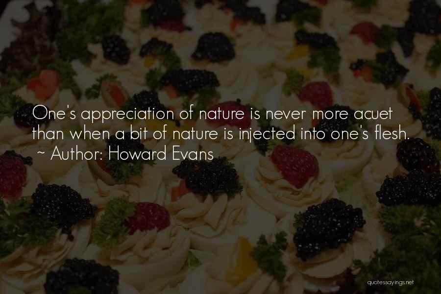 Howard Evans Quotes: One's Appreciation Of Nature Is Never More Acuet Than When A Bit Of Nature Is Injected Into One's Flesh.