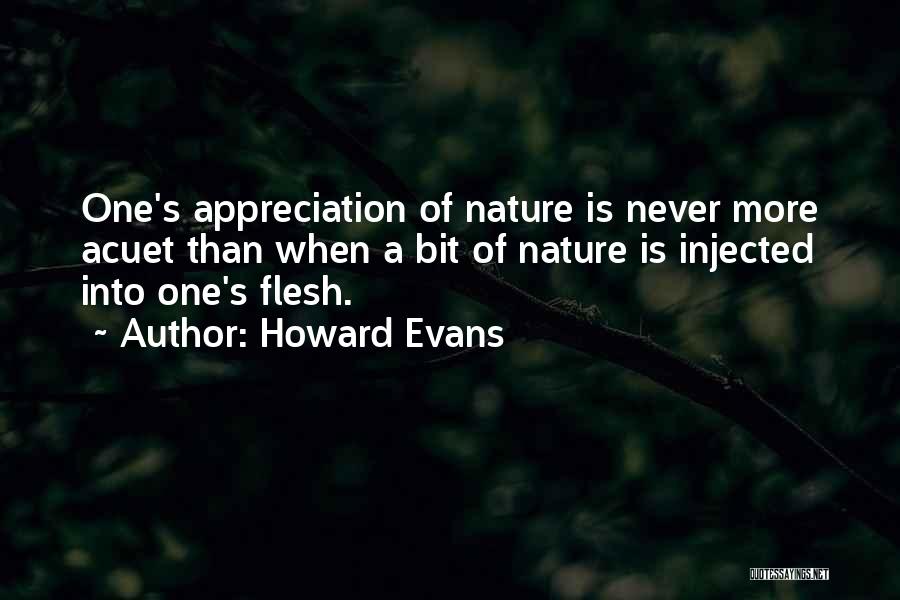 Howard Evans Quotes: One's Appreciation Of Nature Is Never More Acuet Than When A Bit Of Nature Is Injected Into One's Flesh.