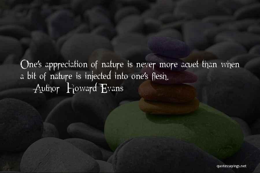 Howard Evans Quotes: One's Appreciation Of Nature Is Never More Acuet Than When A Bit Of Nature Is Injected Into One's Flesh.