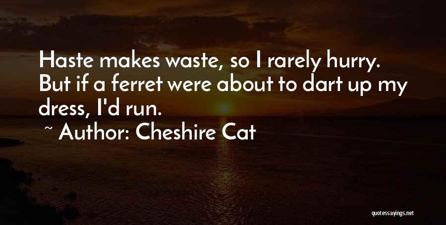 Cheshire Cat Quotes: Haste Makes Waste, So I Rarely Hurry. But If A Ferret Were About To Dart Up My Dress, I'd Run.