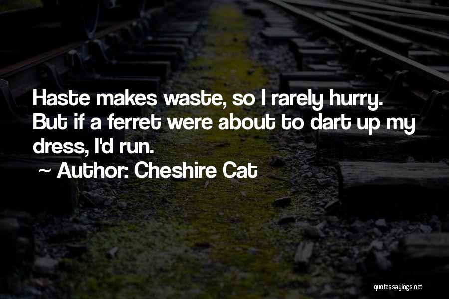 Cheshire Cat Quotes: Haste Makes Waste, So I Rarely Hurry. But If A Ferret Were About To Dart Up My Dress, I'd Run.