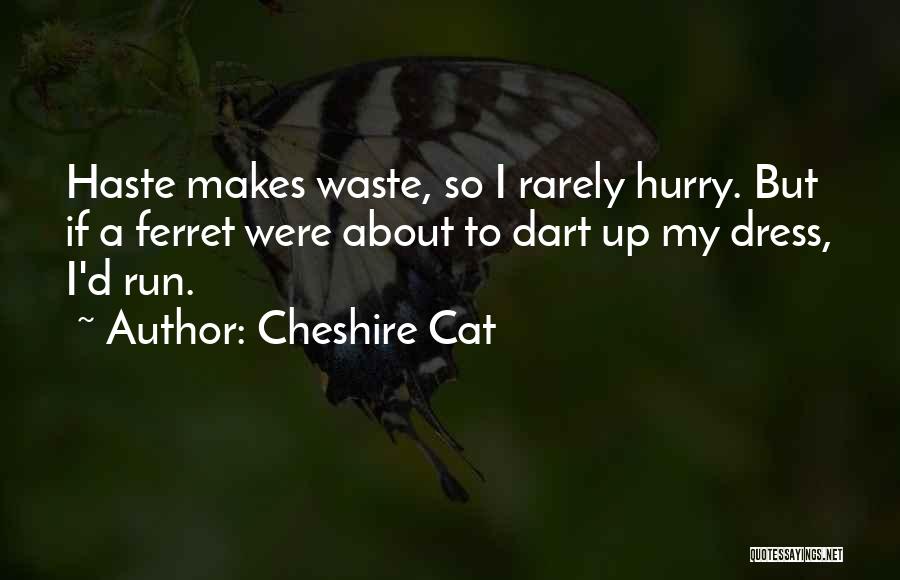 Cheshire Cat Quotes: Haste Makes Waste, So I Rarely Hurry. But If A Ferret Were About To Dart Up My Dress, I'd Run.