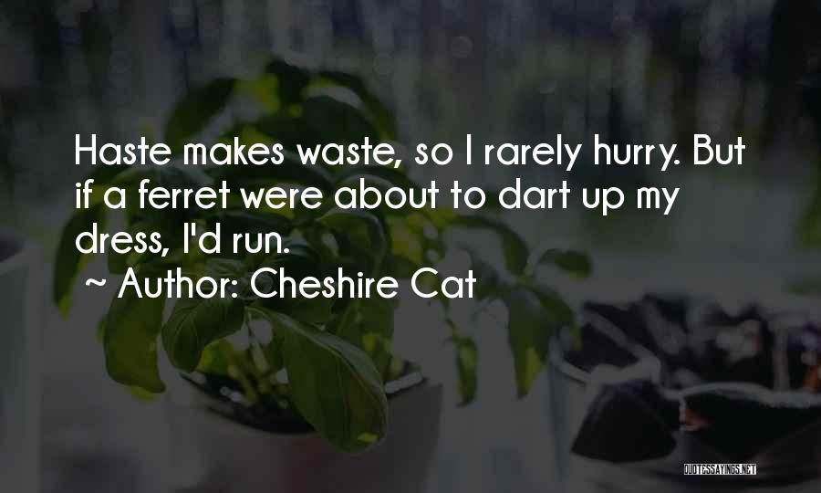 Cheshire Cat Quotes: Haste Makes Waste, So I Rarely Hurry. But If A Ferret Were About To Dart Up My Dress, I'd Run.