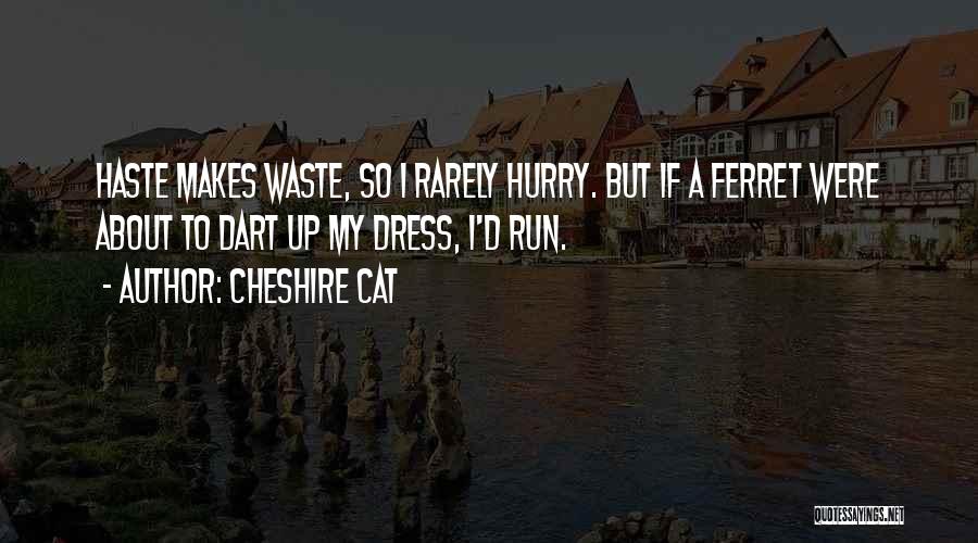 Cheshire Cat Quotes: Haste Makes Waste, So I Rarely Hurry. But If A Ferret Were About To Dart Up My Dress, I'd Run.