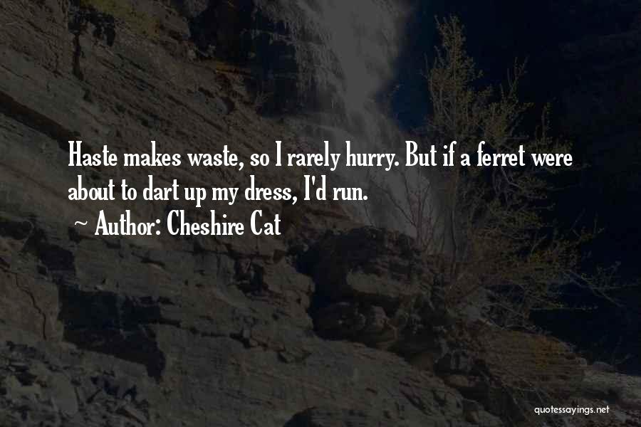 Cheshire Cat Quotes: Haste Makes Waste, So I Rarely Hurry. But If A Ferret Were About To Dart Up My Dress, I'd Run.