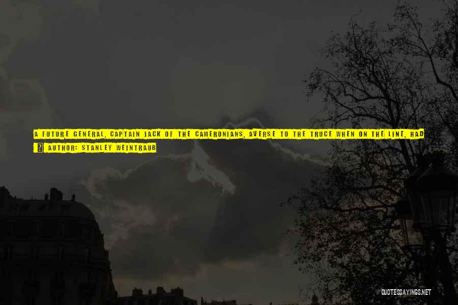 Stanley Weintraub Quotes: A Future General, Captain Jack Of The Cameronians, Averse To The Truce When On The Line, Had Speculated In His