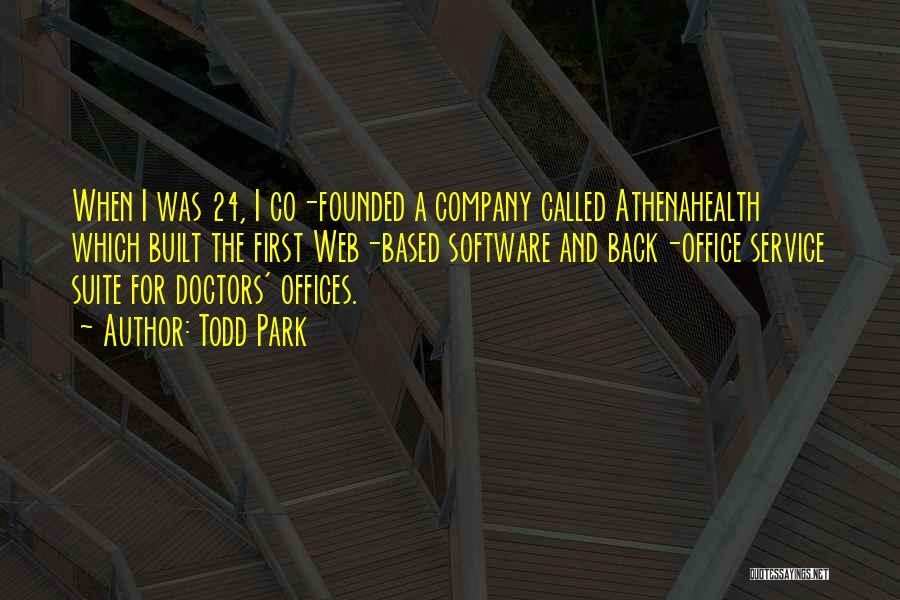 Todd Park Quotes: When I Was 24, I Co-founded A Company Called Athenahealth Which Built The First Web-based Software And Back-office Service Suite