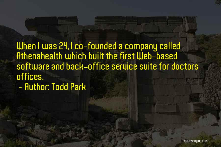 Todd Park Quotes: When I Was 24, I Co-founded A Company Called Athenahealth Which Built The First Web-based Software And Back-office Service Suite