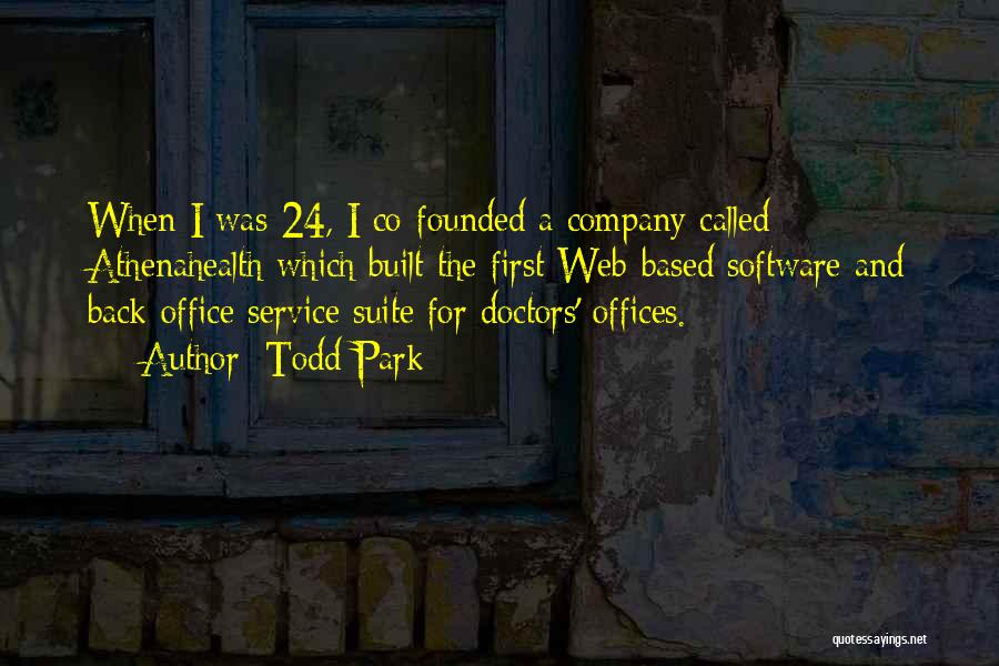 Todd Park Quotes: When I Was 24, I Co-founded A Company Called Athenahealth Which Built The First Web-based Software And Back-office Service Suite