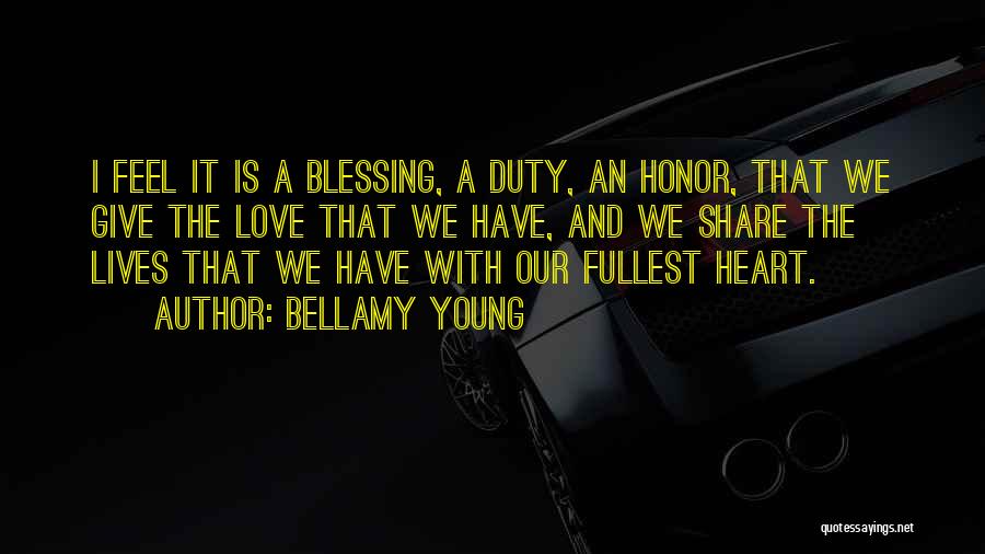 Bellamy Young Quotes: I Feel It Is A Blessing, A Duty, An Honor, That We Give The Love That We Have, And We