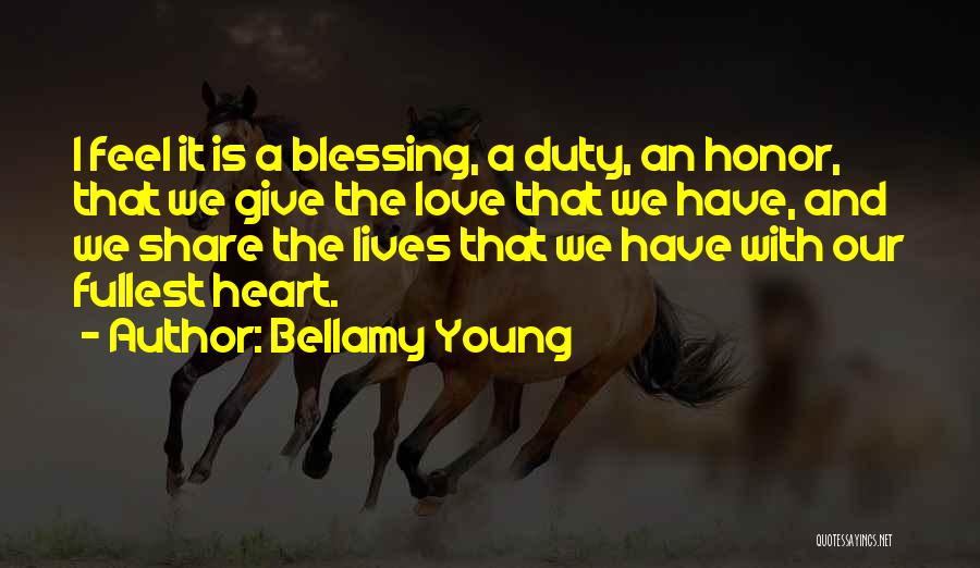 Bellamy Young Quotes: I Feel It Is A Blessing, A Duty, An Honor, That We Give The Love That We Have, And We