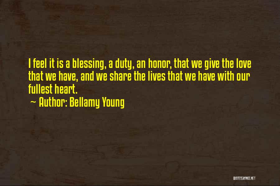 Bellamy Young Quotes: I Feel It Is A Blessing, A Duty, An Honor, That We Give The Love That We Have, And We