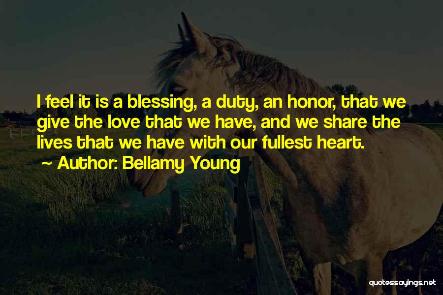 Bellamy Young Quotes: I Feel It Is A Blessing, A Duty, An Honor, That We Give The Love That We Have, And We
