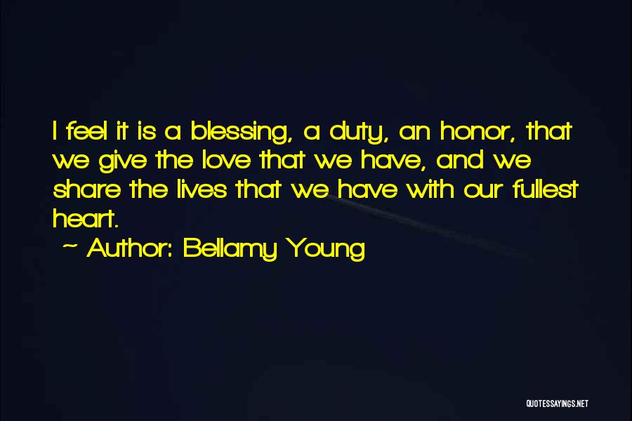 Bellamy Young Quotes: I Feel It Is A Blessing, A Duty, An Honor, That We Give The Love That We Have, And We