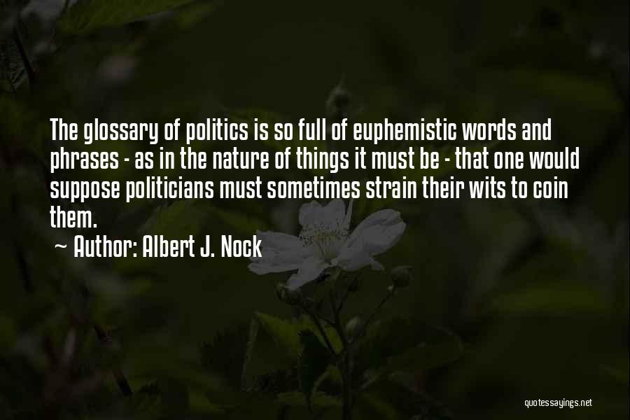 Albert J. Nock Quotes: The Glossary Of Politics Is So Full Of Euphemistic Words And Phrases - As In The Nature Of Things It