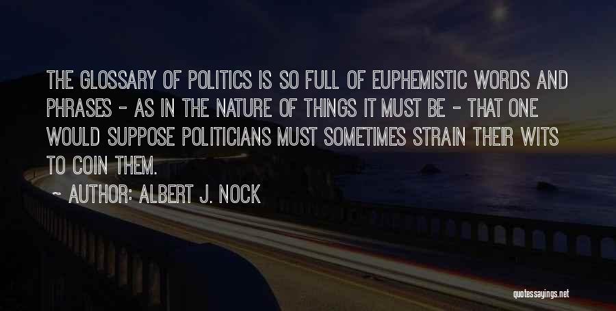 Albert J. Nock Quotes: The Glossary Of Politics Is So Full Of Euphemistic Words And Phrases - As In The Nature Of Things It