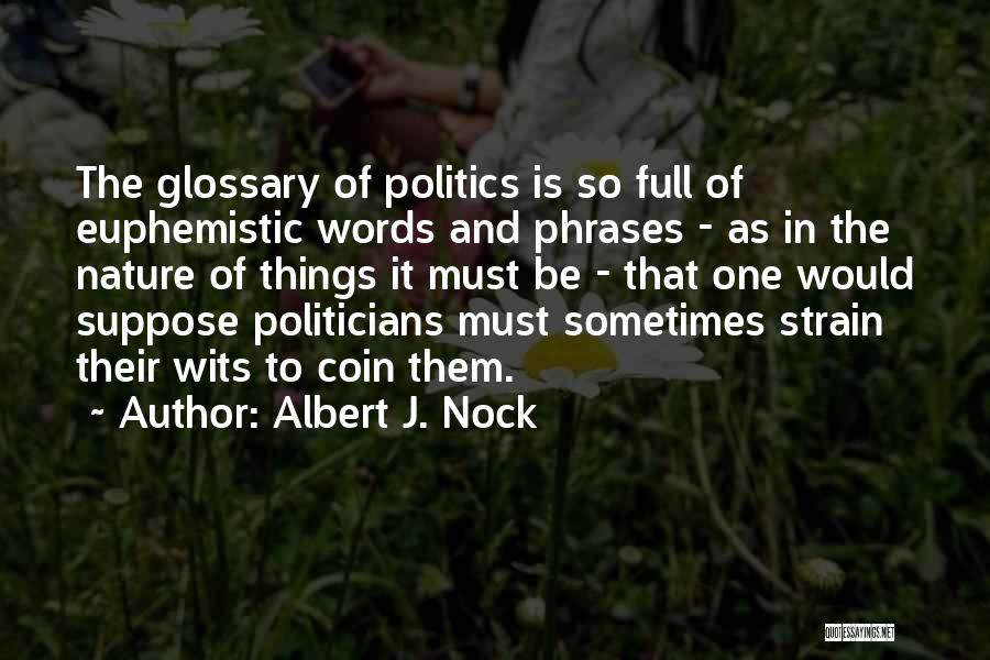Albert J. Nock Quotes: The Glossary Of Politics Is So Full Of Euphemistic Words And Phrases - As In The Nature Of Things It