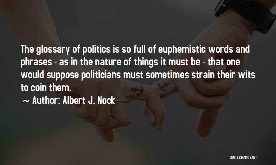 Albert J. Nock Quotes: The Glossary Of Politics Is So Full Of Euphemistic Words And Phrases - As In The Nature Of Things It