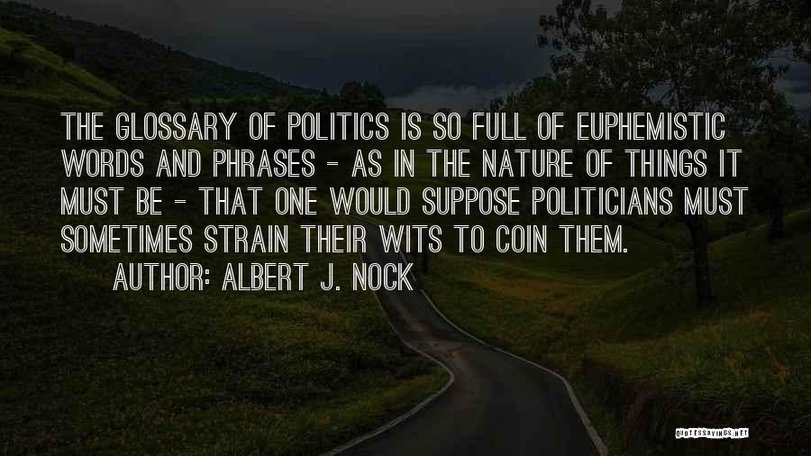 Albert J. Nock Quotes: The Glossary Of Politics Is So Full Of Euphemistic Words And Phrases - As In The Nature Of Things It