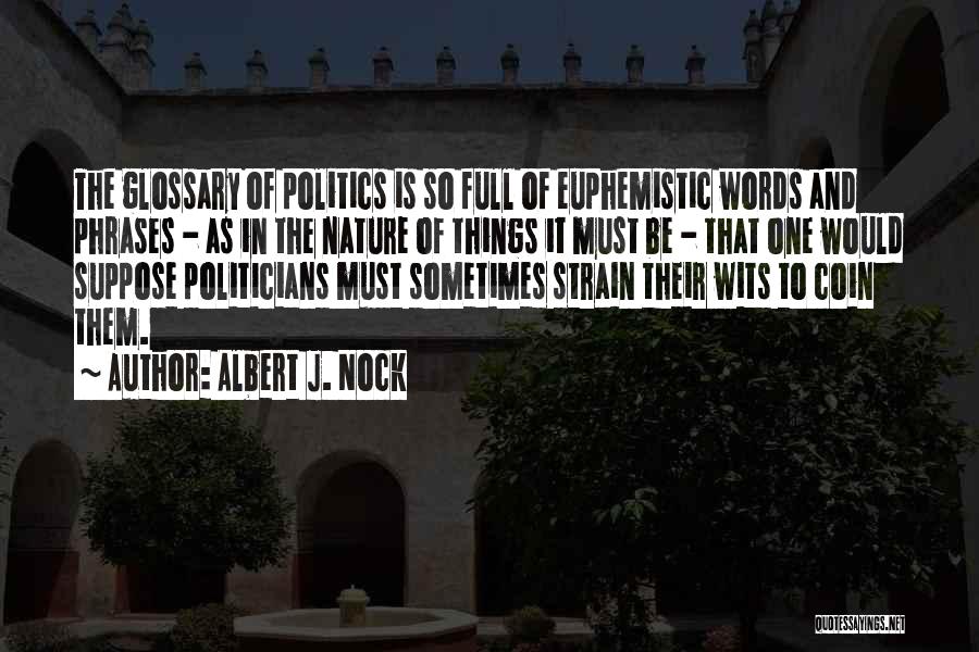 Albert J. Nock Quotes: The Glossary Of Politics Is So Full Of Euphemistic Words And Phrases - As In The Nature Of Things It