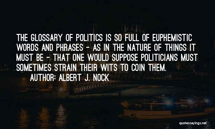 Albert J. Nock Quotes: The Glossary Of Politics Is So Full Of Euphemistic Words And Phrases - As In The Nature Of Things It