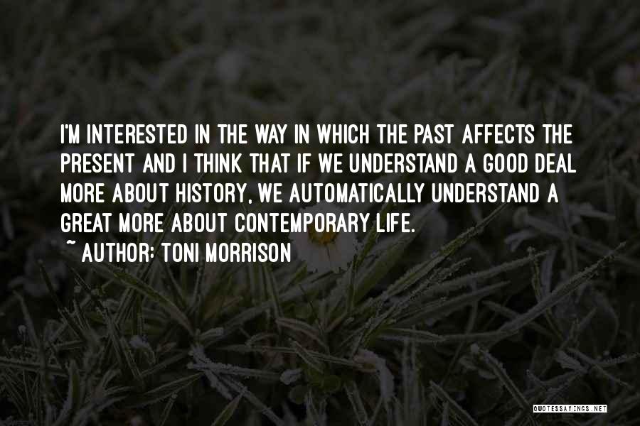 Toni Morrison Quotes: I'm Interested In The Way In Which The Past Affects The Present And I Think That If We Understand A