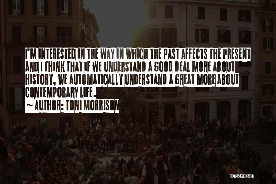 Toni Morrison Quotes: I'm Interested In The Way In Which The Past Affects The Present And I Think That If We Understand A