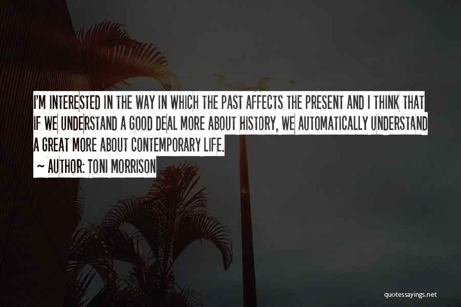 Toni Morrison Quotes: I'm Interested In The Way In Which The Past Affects The Present And I Think That If We Understand A