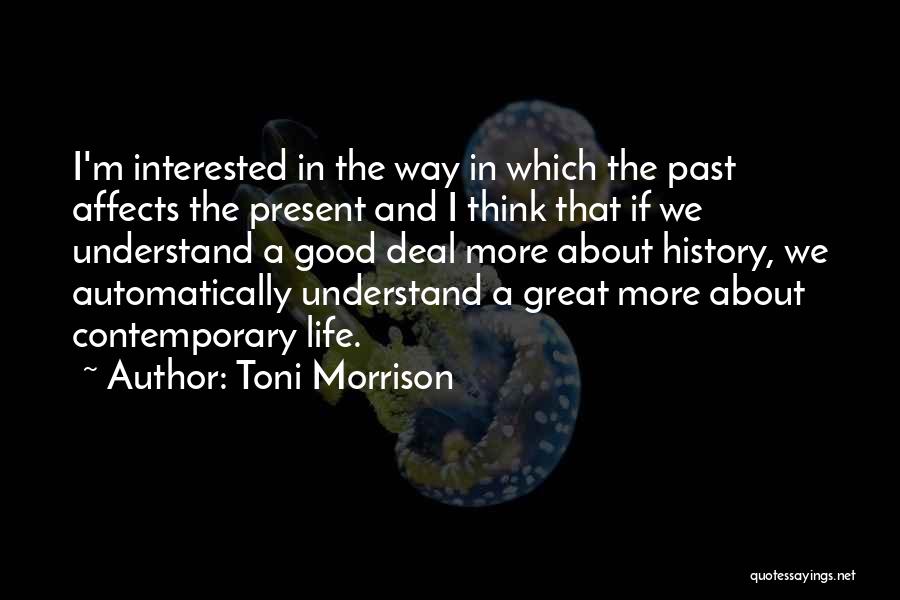 Toni Morrison Quotes: I'm Interested In The Way In Which The Past Affects The Present And I Think That If We Understand A