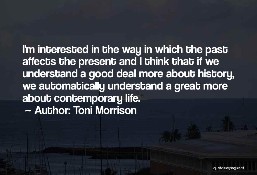 Toni Morrison Quotes: I'm Interested In The Way In Which The Past Affects The Present And I Think That If We Understand A