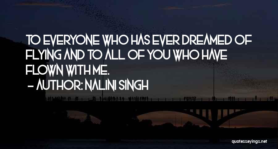 Nalini Singh Quotes: To Everyone Who Has Ever Dreamed Of Flying And To All Of You Who Have Flown With Me.