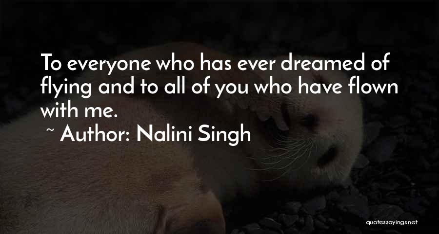 Nalini Singh Quotes: To Everyone Who Has Ever Dreamed Of Flying And To All Of You Who Have Flown With Me.