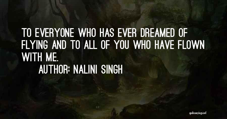 Nalini Singh Quotes: To Everyone Who Has Ever Dreamed Of Flying And To All Of You Who Have Flown With Me.