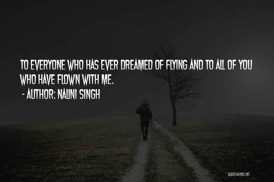 Nalini Singh Quotes: To Everyone Who Has Ever Dreamed Of Flying And To All Of You Who Have Flown With Me.