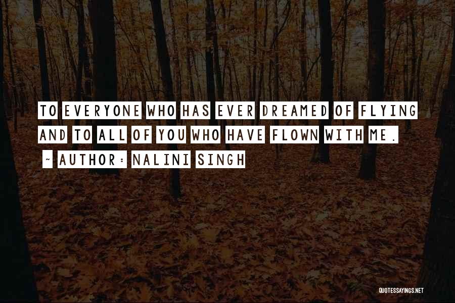 Nalini Singh Quotes: To Everyone Who Has Ever Dreamed Of Flying And To All Of You Who Have Flown With Me.