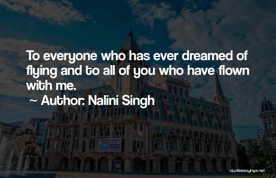 Nalini Singh Quotes: To Everyone Who Has Ever Dreamed Of Flying And To All Of You Who Have Flown With Me.