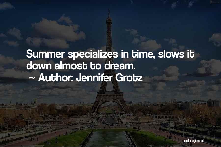 Jennifer Grotz Quotes: Summer Specializes In Time, Slows It Down Almost To Dream.