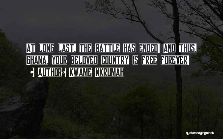 Kwame Nkrumah Quotes: At Long Last, The Battle Has Ended! And Thus, Ghana, Your Beloved Country Is Free Forever!