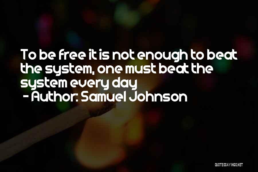 Samuel Johnson Quotes: To Be Free It Is Not Enough To Beat The System, One Must Beat The System Every Day