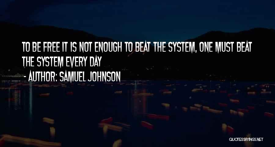 Samuel Johnson Quotes: To Be Free It Is Not Enough To Beat The System, One Must Beat The System Every Day