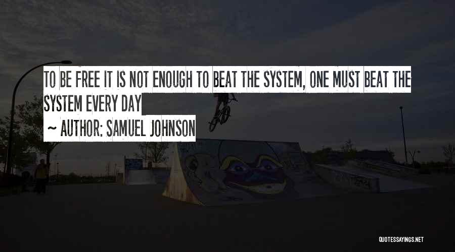 Samuel Johnson Quotes: To Be Free It Is Not Enough To Beat The System, One Must Beat The System Every Day