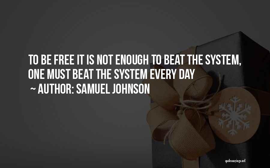 Samuel Johnson Quotes: To Be Free It Is Not Enough To Beat The System, One Must Beat The System Every Day