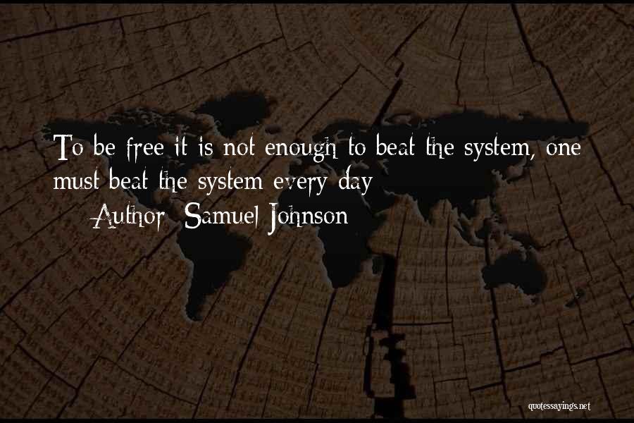 Samuel Johnson Quotes: To Be Free It Is Not Enough To Beat The System, One Must Beat The System Every Day