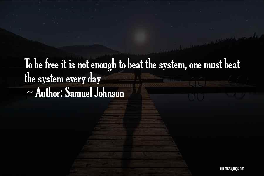 Samuel Johnson Quotes: To Be Free It Is Not Enough To Beat The System, One Must Beat The System Every Day